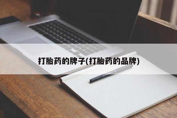 药流药购买打胎药的牌子(打胎药的品牌)