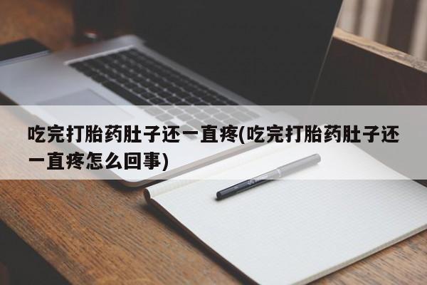 药流药购买吃完打胎药肚子还一直疼(吃完打胎药肚子还一直疼怎么回事)