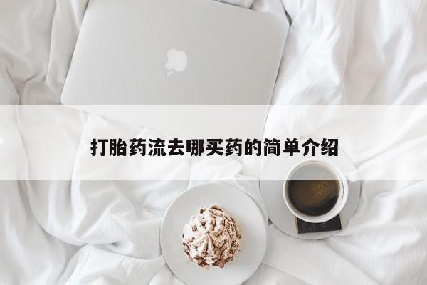 药流药购买打胎药流去哪买药的简单介绍