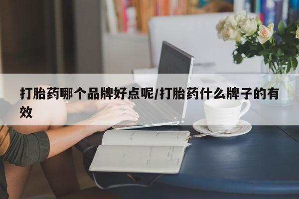 药流药购买打胎药哪个品牌好点呢/打胎药什么牌子的有效