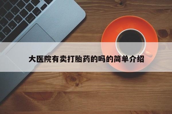 药流药购买大医院有卖打胎药的吗的简单介绍