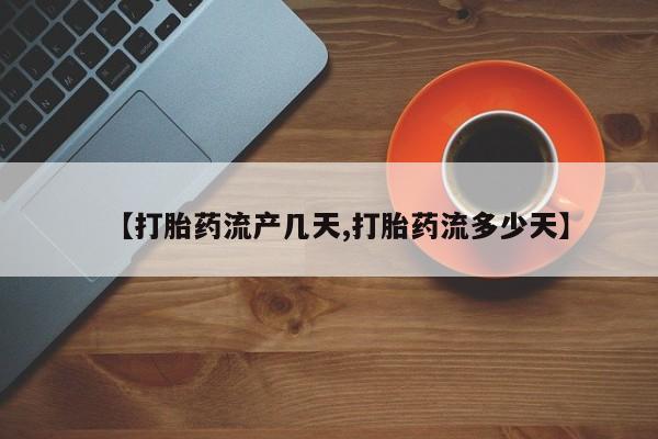药流药购买【打胎药流产几天,打胎药流多少天】