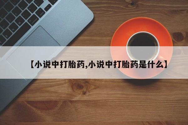药流药购买【小说中打胎药,小说中打胎药是什么】