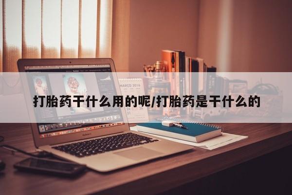药流药购买打胎药干什么用的呢/打胎药是干什么的