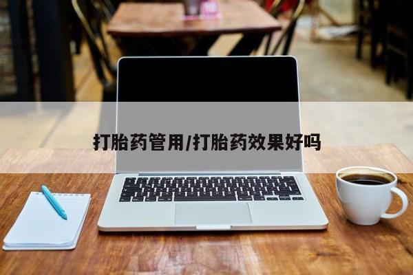 药流药购买打胎药管用/打胎药效果好吗