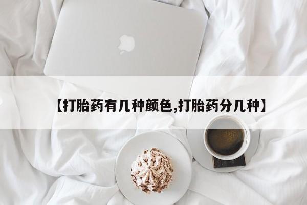 药流药购买【打胎药有几种颜色,打胎药分几种】