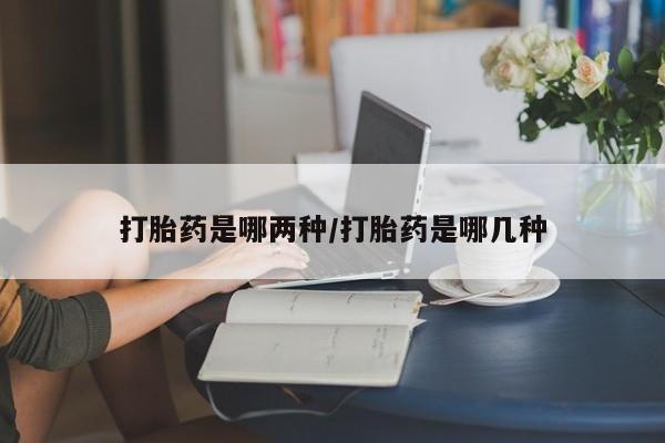 药流药购买打胎药是哪两种/打胎药是哪几种