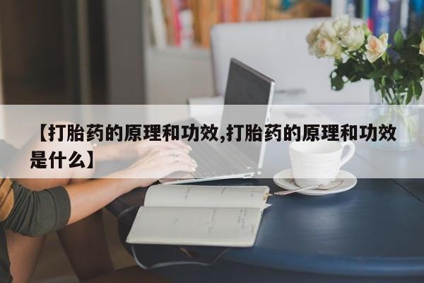 药流药购买【打胎药的原理和功效,打胎药的原理和功效是什么】