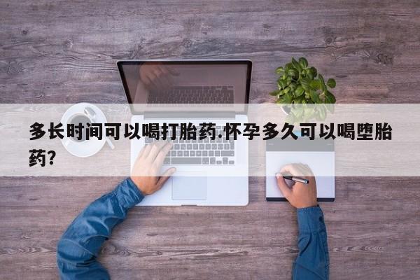 药流药购买多长时间可以喝打胎药.怀孕多久可以喝堕胎药？