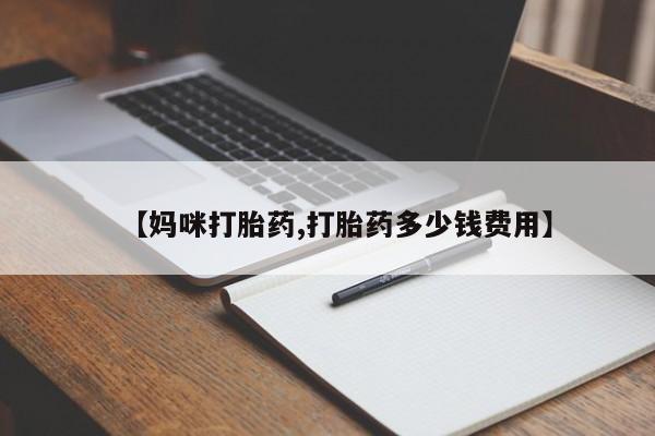 药流药购买【妈咪打胎药,打胎药多少钱费用】