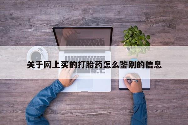 药流药购买关于网上买的打胎药怎么鉴别的信息
