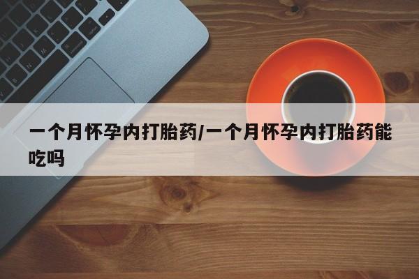 药流药购买一个月怀孕内打胎药/一个月怀孕内打胎药能吃吗