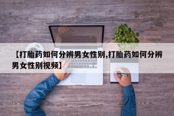 药流药购买【打胎药如何分辨男女性别,打胎药如何分辨男女性别视频】