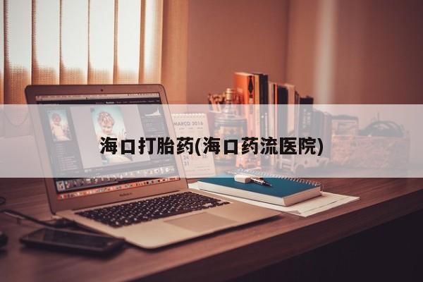 药流药购买海口打胎药(海口药流医院)