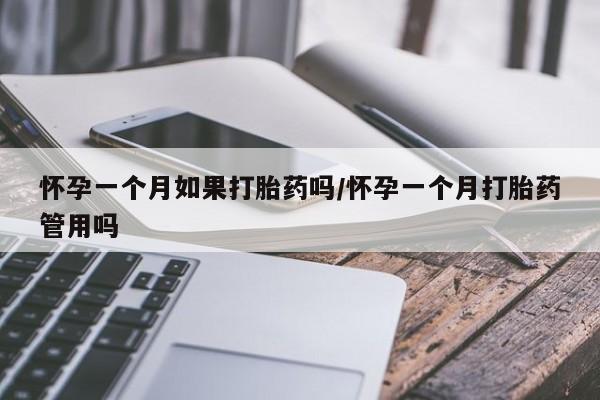 药流药购买怀孕一个月如果打胎药吗/怀孕一个月打胎药管用吗
