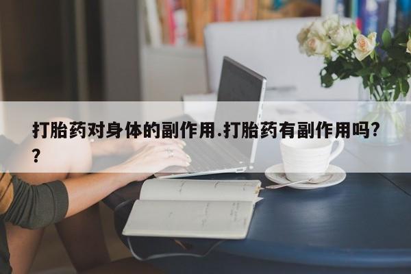 药流药购买打胎药对身体的副作用.打胎药有副作用吗?？