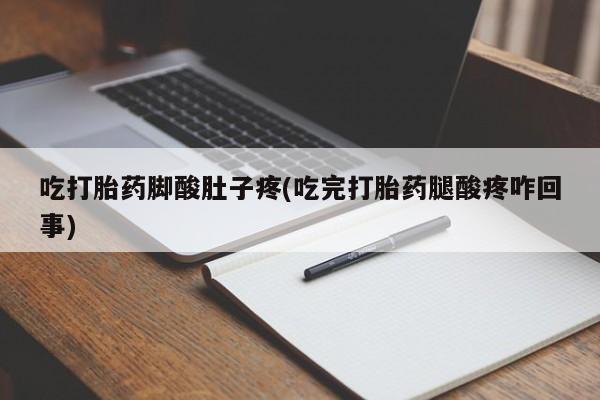 药流药购买吃打胎药脚酸肚子疼(吃完打胎药腿酸疼咋回事)
