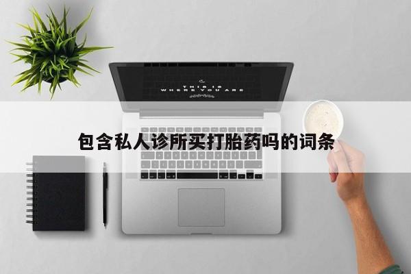 药流药购买包含私人诊所买打胎药吗的词条