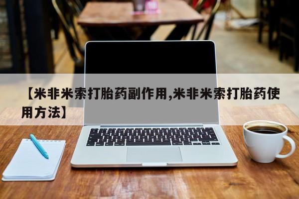 药流药购买【米非米索打胎药副作用,米非米索打胎药使用方法】