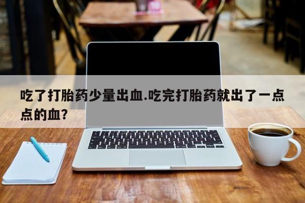 药流药购买吃了打胎药少量出血.吃完打胎药就出了一点点的血？