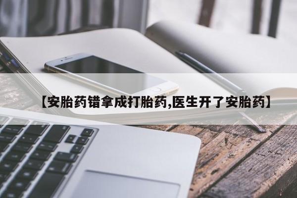 药流药购买【安胎药错拿成打胎药,医生开了安胎药】