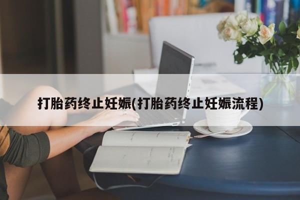 药流药购买打胎药终止妊娠(打胎药终止妊娠流程)