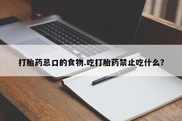 药流药购买打胎药忌口的食物.吃打胎药禁止吃什么？
