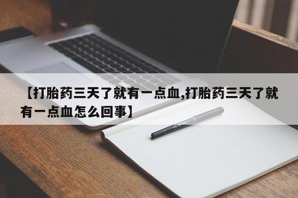 药流药购买【打胎药三天了就有一点血,打胎药三天了就有一点血怎么回事】