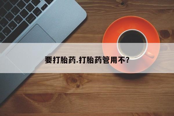 药流药购买要打胎药.打胎药管用不？