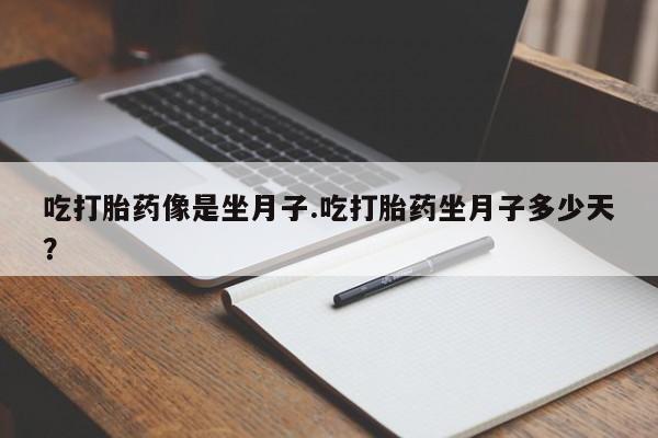 药流药购买吃打胎药像是坐月子.吃打胎药坐月子多少天？