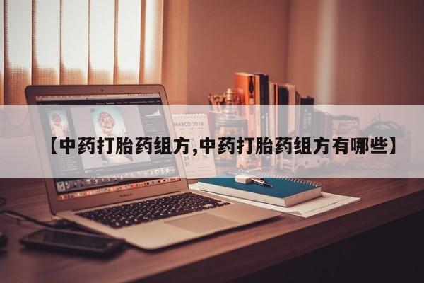 药流药购买【中药打胎药组方,中药打胎药组方有哪些】