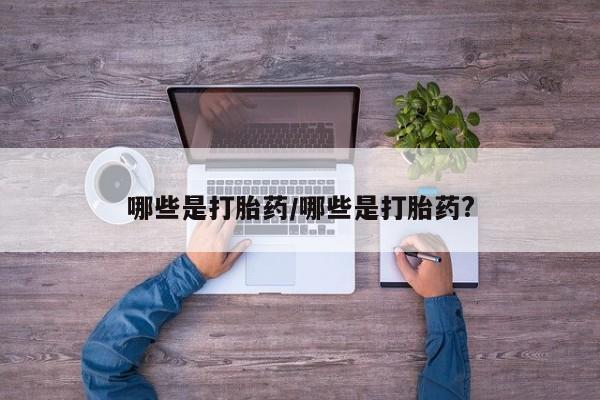药流药购买哪些是打胎药/哪些是打胎药?