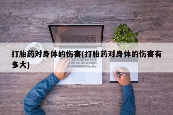 药流药购买打胎药对身体的伤害(打胎药对身体的伤害有多大)