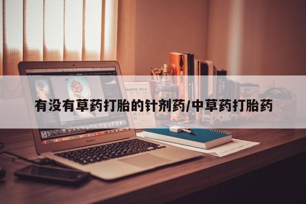 药流药购买有没有草药打胎的针剂药/中草药打胎药