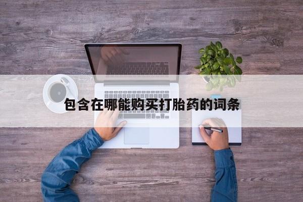 药流药购买包含在哪能购买打胎药的词条