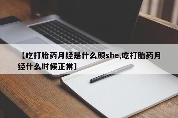 药流药购买【吃打胎药月经是什么颜she,吃打胎药月经什么时候正常】