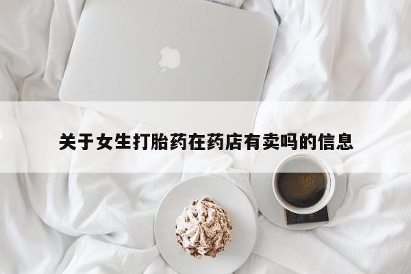 药流药购买关于女生打胎药在药店有卖吗的信息
